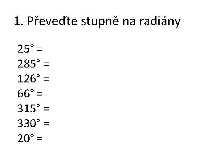 1. Převeďte stupně na radiány 25° = 285° = 126° = 66° = 315°