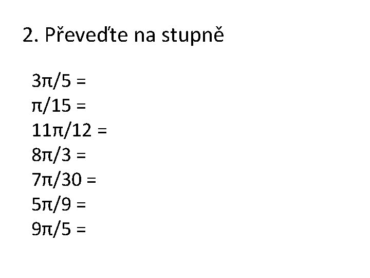 2. Převeďte na stupně 3π/5 = π/15 = 11π/12 = 8π/3 = 7π/30 =