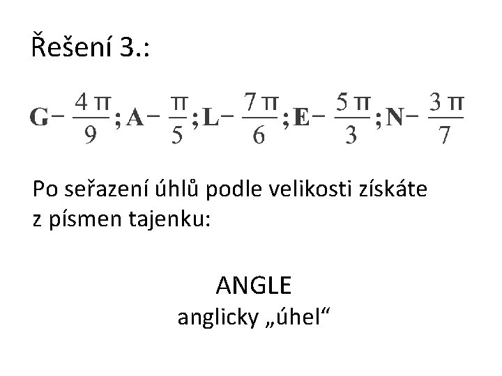 Řešení 3. : Po seřazení úhlů podle velikosti získáte z písmen tajenku: ANGLE anglicky