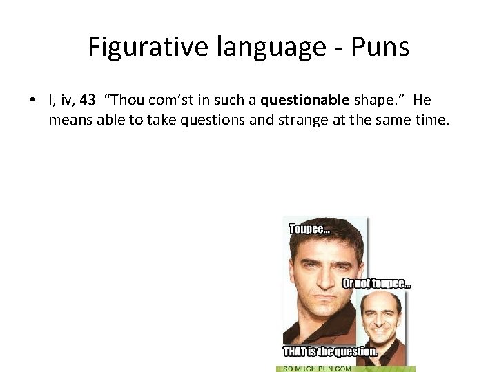 Figurative language - Puns • I, iv, 43 “Thou com’st in such a questionable
