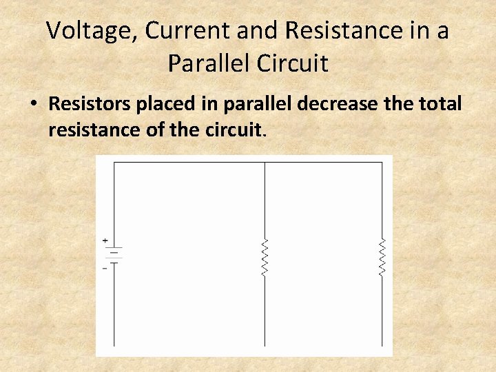 Voltage, Current and Resistance in a Parallel Circuit • Resistors placed in parallel decrease