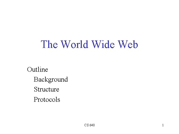 The World Wide Web Outline Background Structure Protocols CS 640 1 