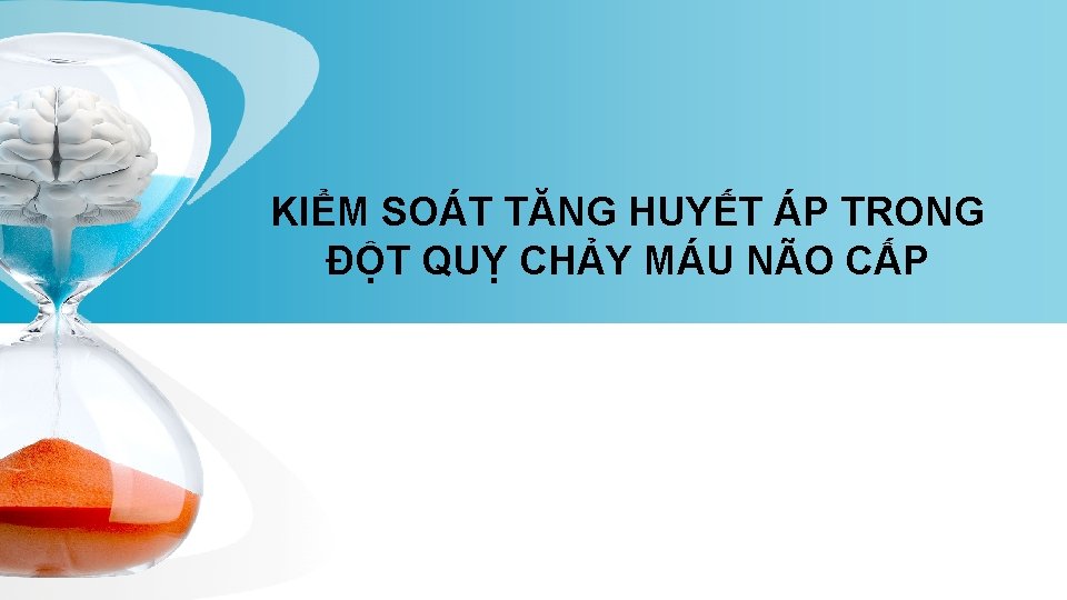 KIỂM SOÁT TĂNG HUYẾT ÁP TRONG ĐỘT QUỴ CHẢY MÁU NÃO CẤP 