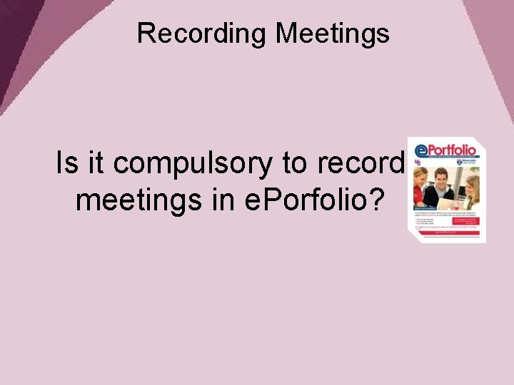 Recording Meetings Is it compulsory to record meetings in e. Porfolio? 