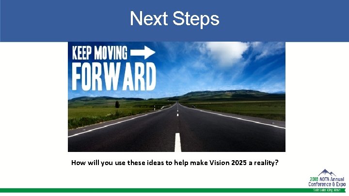 Next Steps How will you use these ideas to help make Vision 2025 a