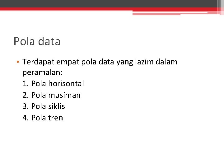 Pola data • Terdapat empat pola data yang lazim dalam peramalan: 1. Pola horisontal