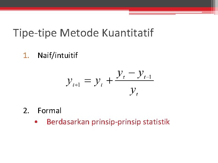 Tipe-tipe Metode Kuantitatif 1. Naif/intuitif 2. Formal • Berdasarkan prinsip-prinsip statistik 