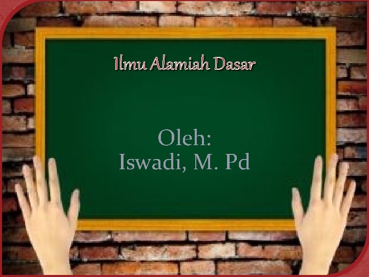 Ilmu Alamiah Dasar Oleh: Iswadi, M. Pd 