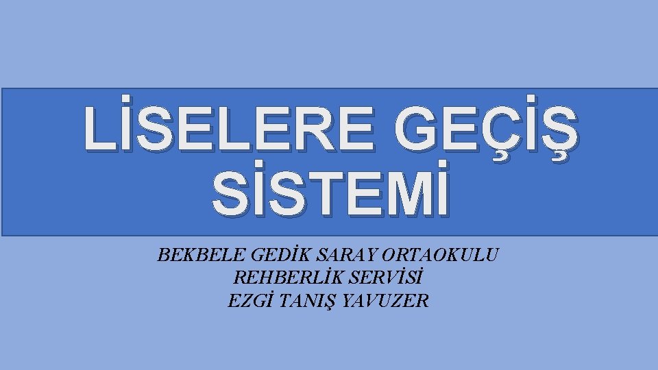 LİSELERE GEÇİŞ SİSTEMİ BEKBELE GEDİK SARAY ORTAOKULU REHBERLİK SERVİSİ EZGİ TANIŞ YAVUZER 