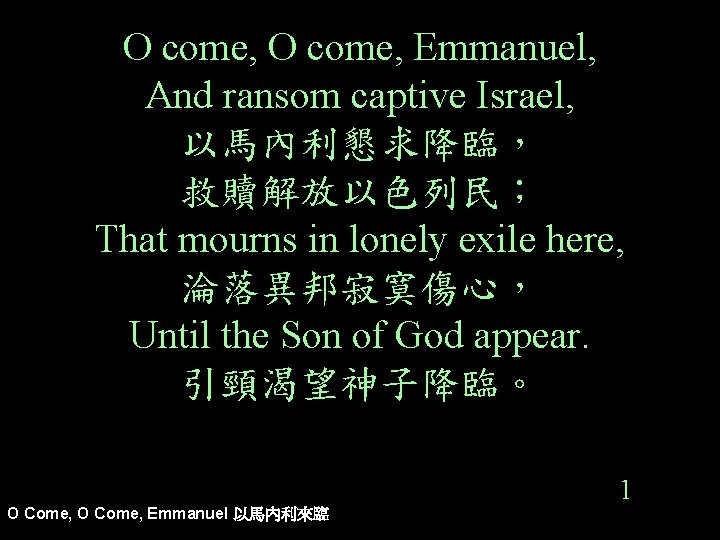 O come, Emmanuel, And ransom captive Israel, 以馬內利懇求降臨， 救贖解放以色列民； That mourns in lonely exile