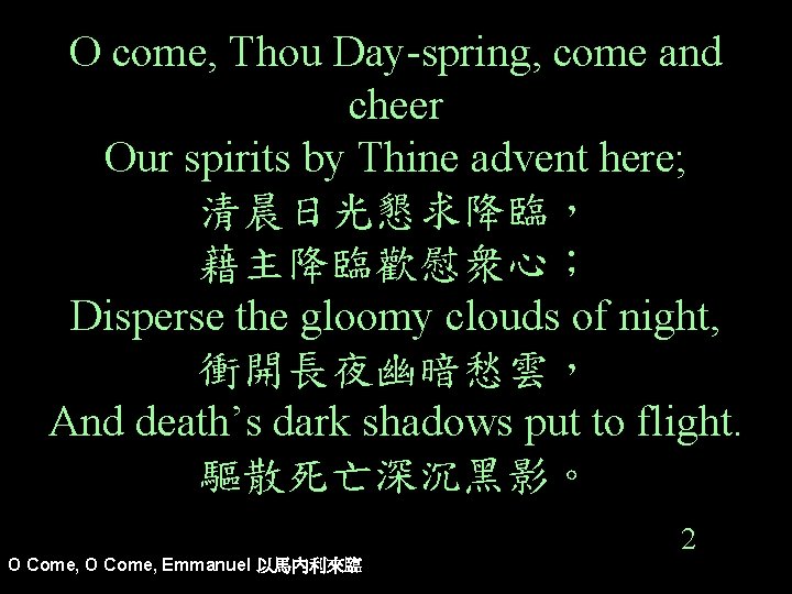 O come, Thou Day-spring, come and cheer Our spirits by Thine advent here; 清晨日光懇求降臨，