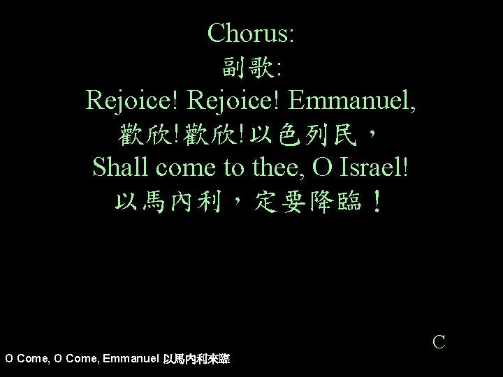 Chorus: 副歌: Rejoice! Emmanuel, 歡欣!歡欣!以色列民， Shall come to thee, O Israel! 以馬內利，定要降臨！ O Come,