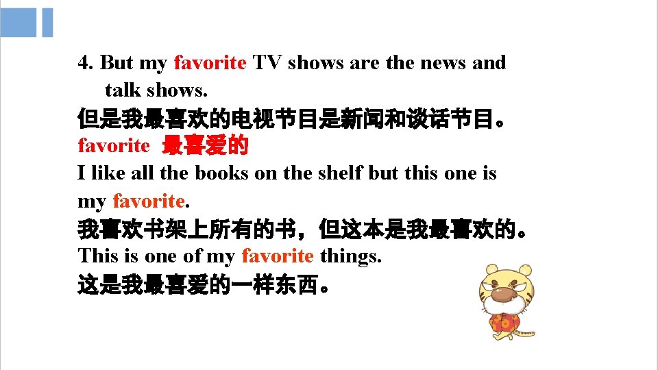 4. But my favorite TV shows are the news and talk shows. 但是我最喜欢的电视节目是新闻和谈话节目。 favorite