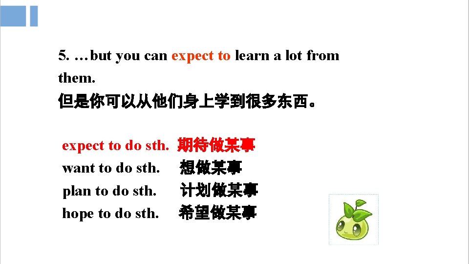 5. …but you can expect to learn a lot from them. 但是你可以从他们身上学到很多东西。 expect to