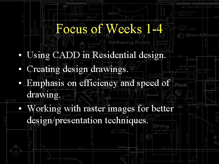 Focus of Weeks 1 -4 • Using CADD in Residential design. • Creating design