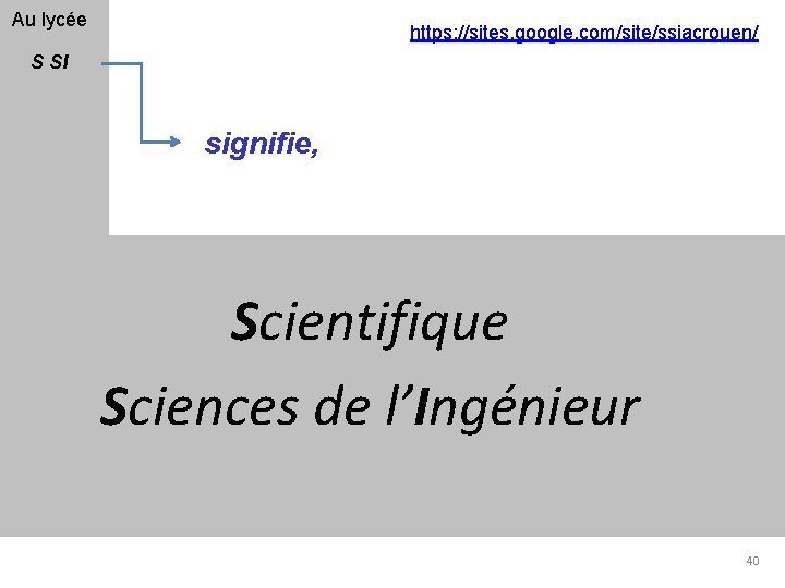 Au lycée https: //sites. google. com/site/ssiacrouen/ S SI signifie, Scientifique Sciences de l’Ingénieur 40