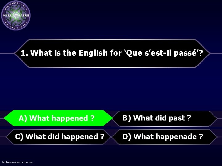 1. What is the English for ‘Que s’est-il passé’? A)Whathappened? ? A) B) What