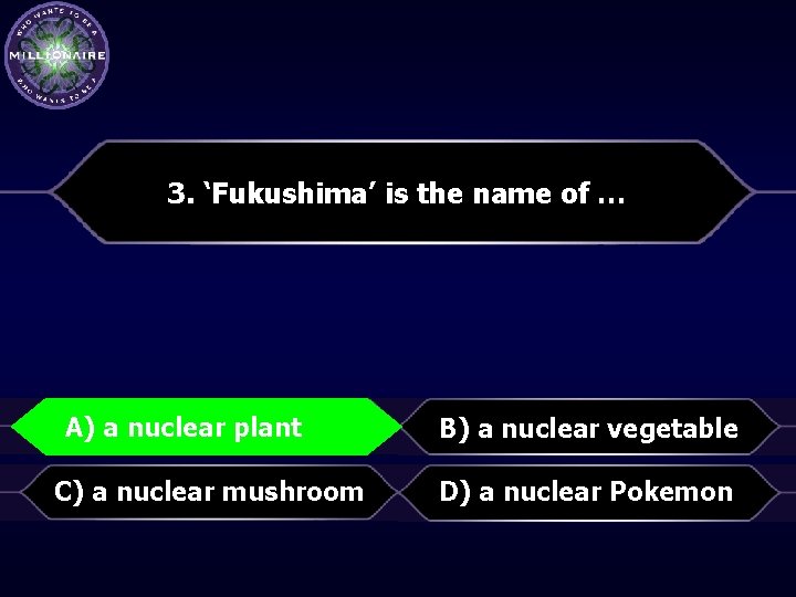 3. ‘Fukushima’ is the name of … A) A)aanuclearplant B) a nuclear vegetable C)