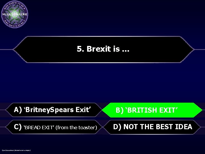 5. Brexit is … A) ‘Britney. Spears Exit’ B)‘BRITISHEXIT’ B) C) ‘BREAD EXIT’ (from