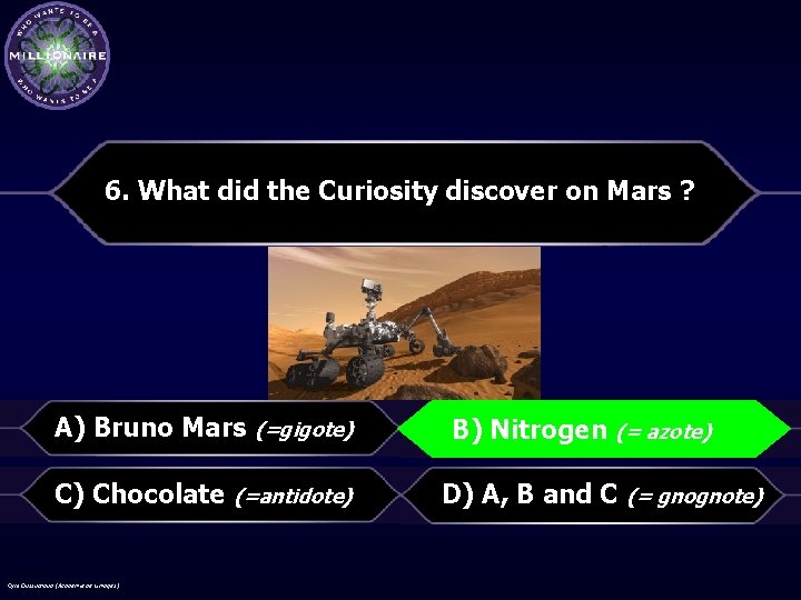 6. What did the Curiosity discover on Mars ? A) Bruno Mars (=gigote) B)Nitrogen(=