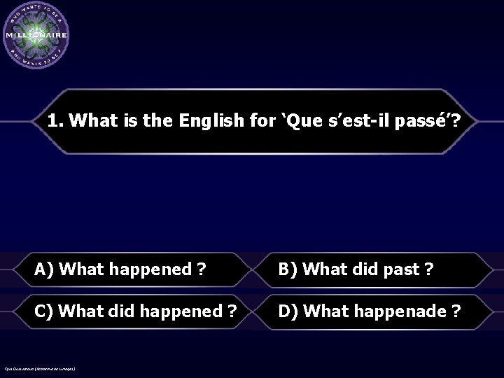 1. What is the English for ‘Que s’est-il passé’? A) What happened ? B)