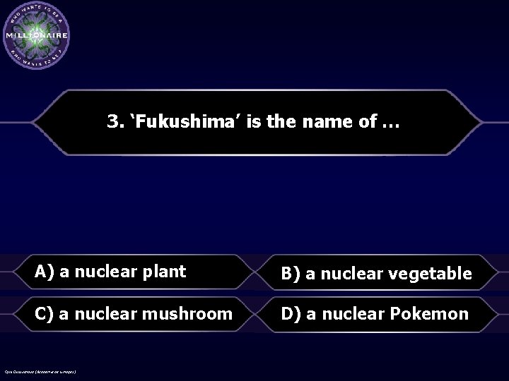 3. ‘Fukushima’ is the name of … A) a nuclear plant B) a nuclear