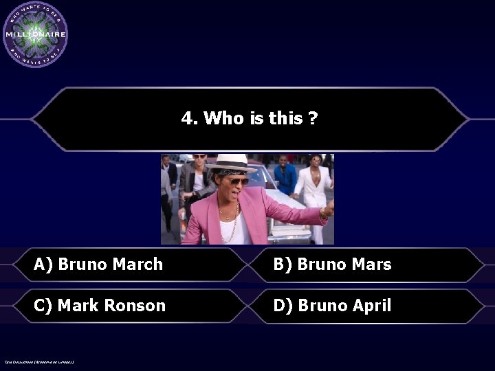 4. Who is this ? A) Bruno March B) Bruno Mars C) Mark Ronson
