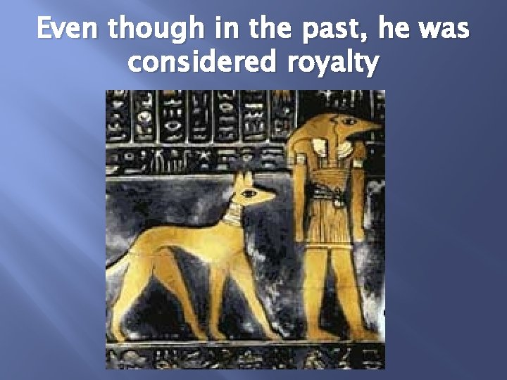 Even though in the past, he was considered royalty 