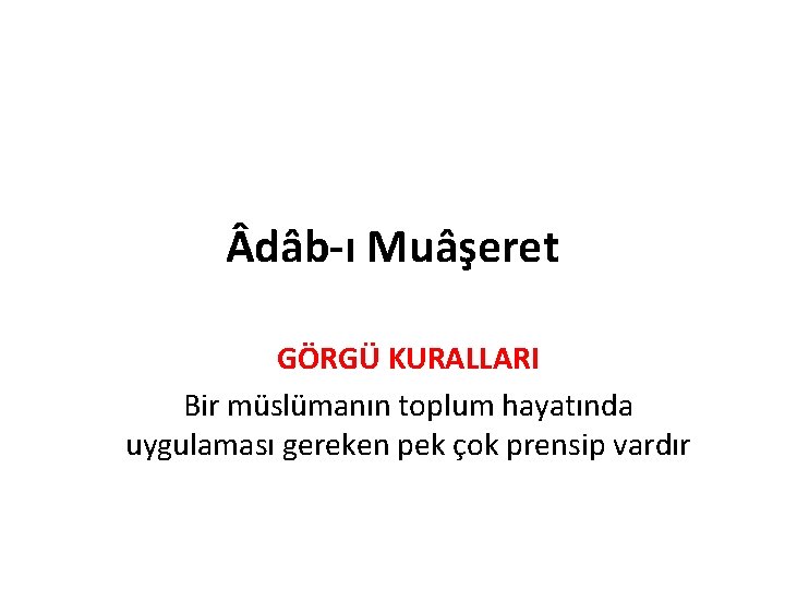  dâb-ı Muâşeret GÖRGÜ KURALLARI Bir müslümanın toplum hayatında uygulaması gereken pek çok prensip