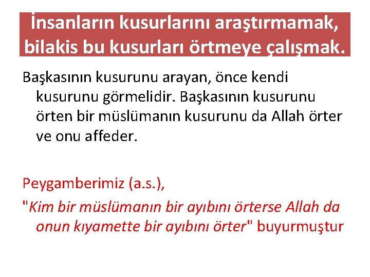 İnsanların kusurlarını araştırmamak, bilakis bu kusurları örtmeye çalışmak. Başkasının kusurunu arayan, önce kendi kusurunu