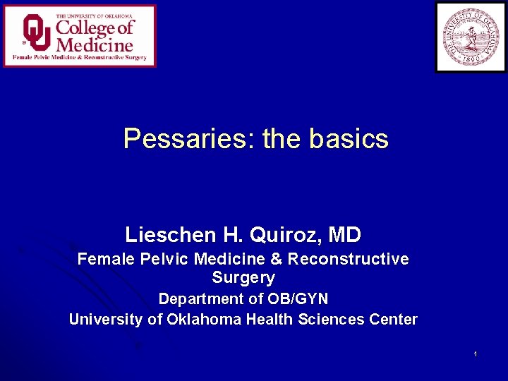 Pessaries: the basics Lieschen H. Quiroz, MD Female Pelvic Medicine & Reconstructive Surgery Department