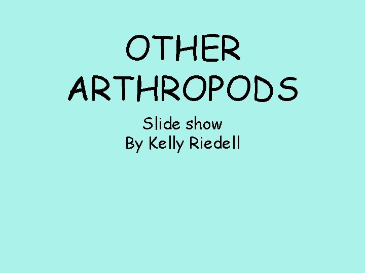 OTHER ARTHROPODS Slide show By Kelly Riedell 