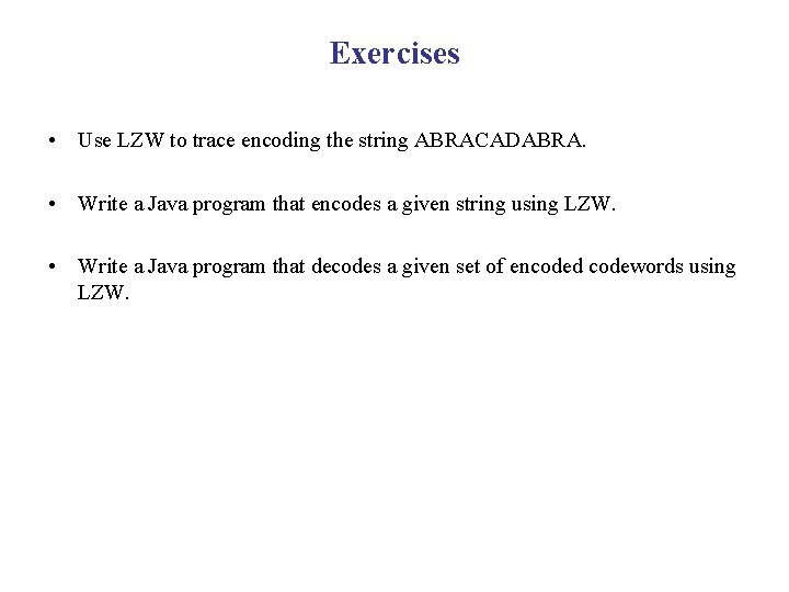 Exercises • Use LZW to trace encoding the string ABRACADABRA. • Write a Java Exercises • Use LZW to trace encoding the string ABRACADABRA. • Write a Java