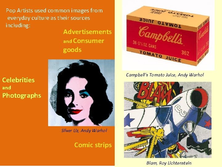 Pop Artists used common images from everyday culture as their sources including: Advertisements and