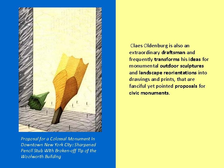 Claes Oldenburg is also an extraordinary draftsman and frequently transforms his ideas for monumental