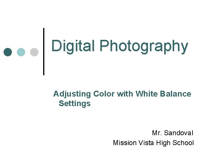 Digital Photography Adjusting Color with White Balance Settings Mr. Sandoval Mission Vista High School