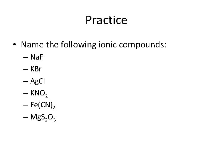 Practice • Name the following ionic compounds: – Na. F – KBr – Ag.