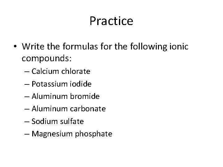 Practice • Write the formulas for the following ionic compounds: – Calcium chlorate –