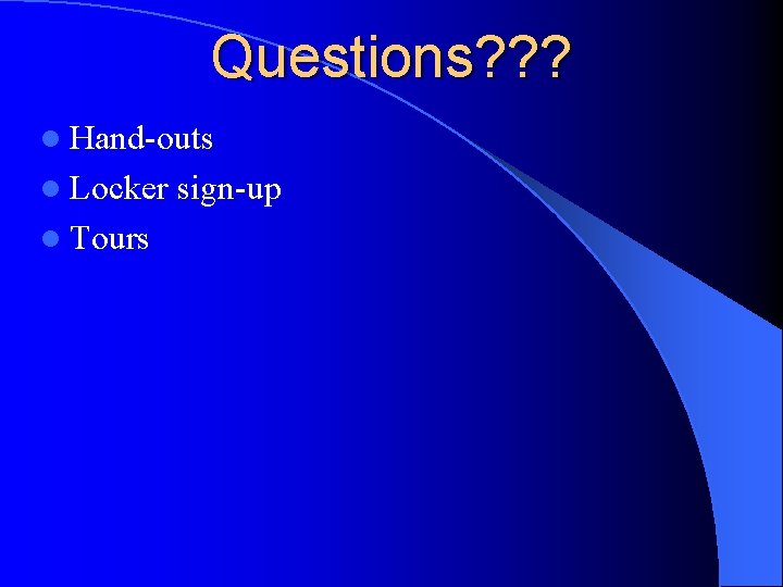 Questions? ? ? l Hand-outs l Locker l Tours sign-up 