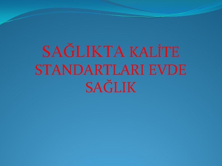 SAĞLIKTA KALİTE STANDARTLARI EVDE SAĞLIK 