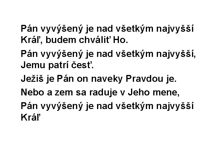 Pán vyvýšený je nad všetkým najvyšší Kráľ, budem chváliť Ho. Pán vyvýšený je nad Pán vyvýšený je nad všetkým najvyšší Kráľ, budem chváliť Ho. Pán vyvýšený je nad