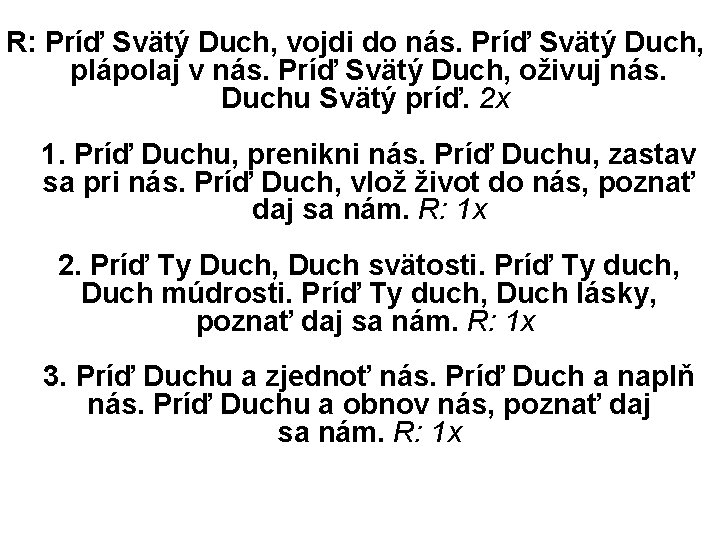 R: Príď Svätý Duch, vojdi do nás. Príď Svätý Duch, plápolaj v nás. Príď R: Príď Svätý Duch, vojdi do nás. Príď Svätý Duch, plápolaj v nás. Príď
