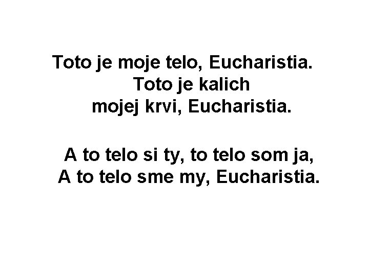 Toto je moje telo, Eucharistia. Toto je kalich mojej krvi, Eucharistia. A to telo Toto je moje telo, Eucharistia. Toto je kalich mojej krvi, Eucharistia. A to telo