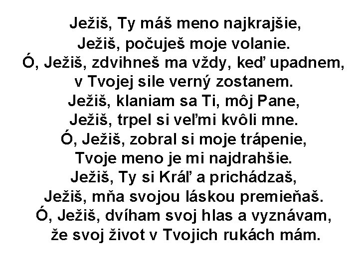 Ježiš, Ty máš meno najkrajšie, Ježiš, počuješ moje volanie. Ó, Ježiš, zdvihneš ma vždy, Ježiš, Ty máš meno najkrajšie, Ježiš, počuješ moje volanie. Ó, Ježiš, zdvihneš ma vždy,