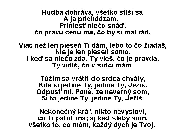 Hudba dohráva, všetko stíši sa A ja prichádzam. Priniesť niečo snáď, čo pravú cenu Hudba dohráva, všetko stíši sa A ja prichádzam. Priniesť niečo snáď, čo pravú cenu