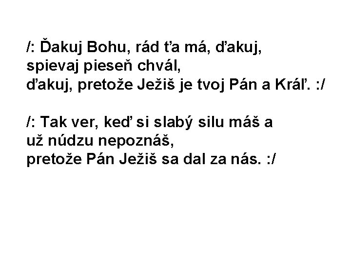 /: Ďakuj Bohu, rád ťa má, ďakuj, spievaj pieseň chvál, ďakuj, pretože Ježiš je /: Ďakuj Bohu, rád ťa má, ďakuj, spievaj pieseň chvál, ďakuj, pretože Ježiš je