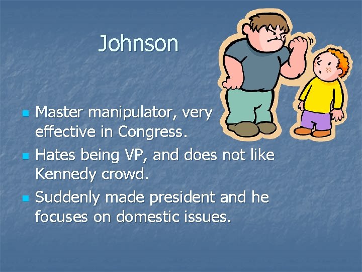 Johnson n Master manipulator, very effective in Congress. Hates being VP, and does not