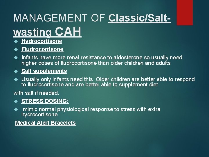 MANAGEMENT OF Classic/Salt wasting CAH Hydrocortisone Fludrocortisone Infants have more renal resistance to aldosterone