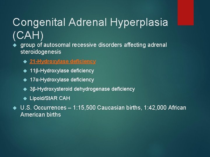 Congenital Adrenal Hyperplasia (CAH) group of autosomal recessive disorders affecting adrenal steroidogenesis 21 Hydroxylase