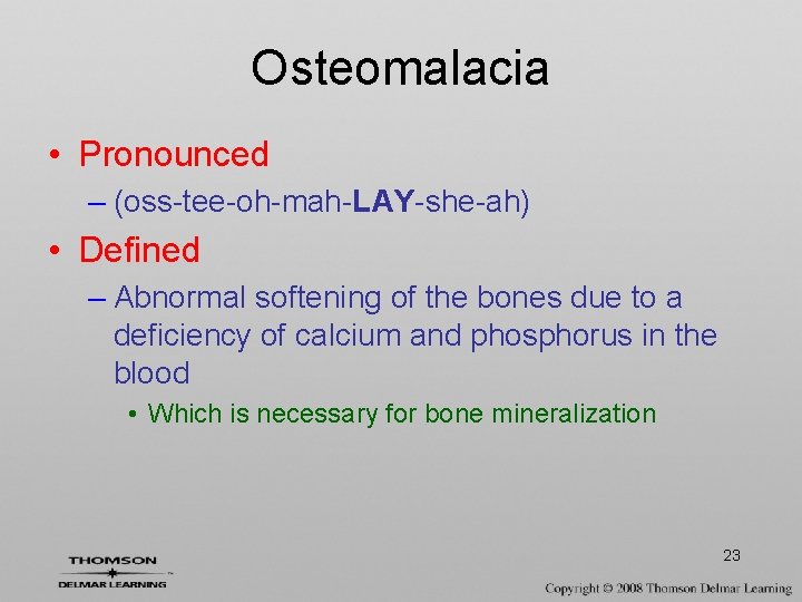 Osteomalacia • Pronounced – (oss-tee-oh-mah-LAY-she-ah) • Defined – Abnormal softening of the bones due